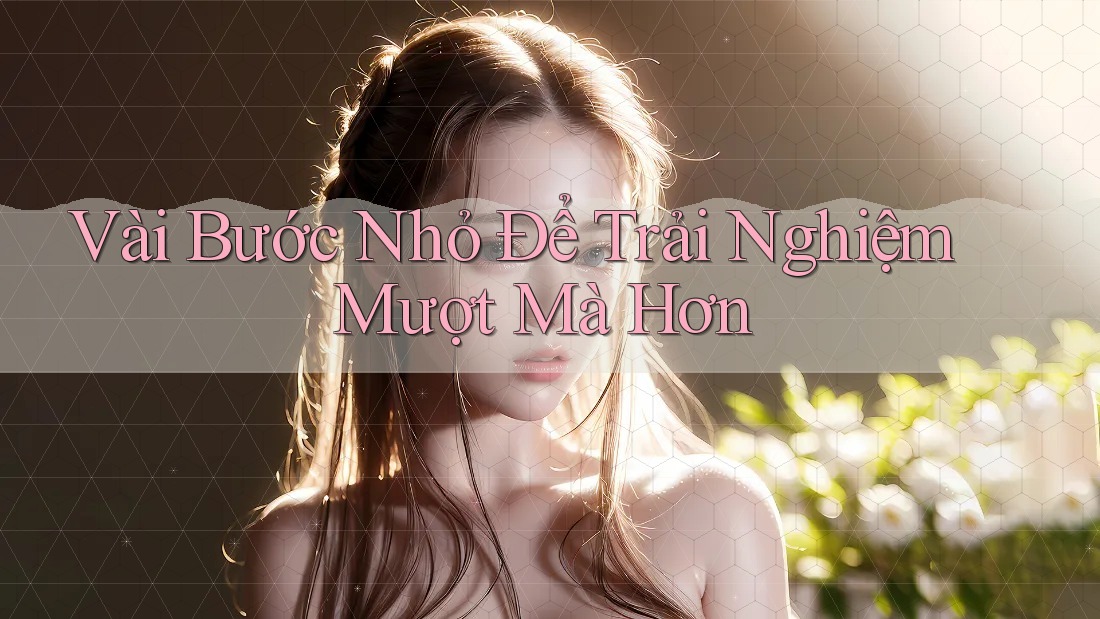 Vài Bước Nhỏ Để Trải Nghiệm Mượt Mà Hơn