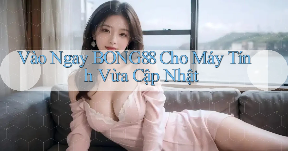 vào ngay bong88 cho máy tính vừa cập nhật