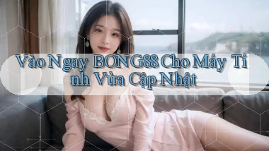 vào ngay bong88 cho máy tính vừa cập nhật