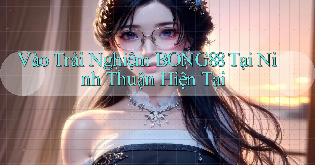 vào trải nghiệm bong88 tại Ninh Thuận hiện tại