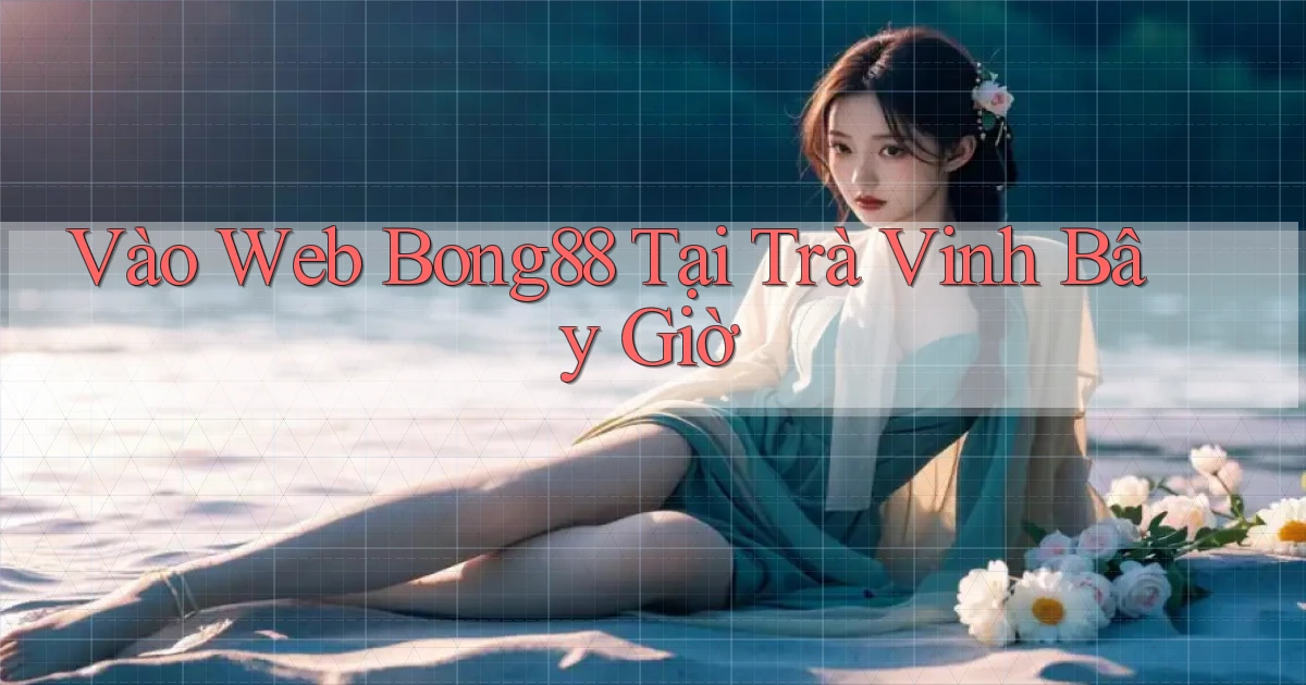 vào web bong88 tại Trà Vinh bây giờ