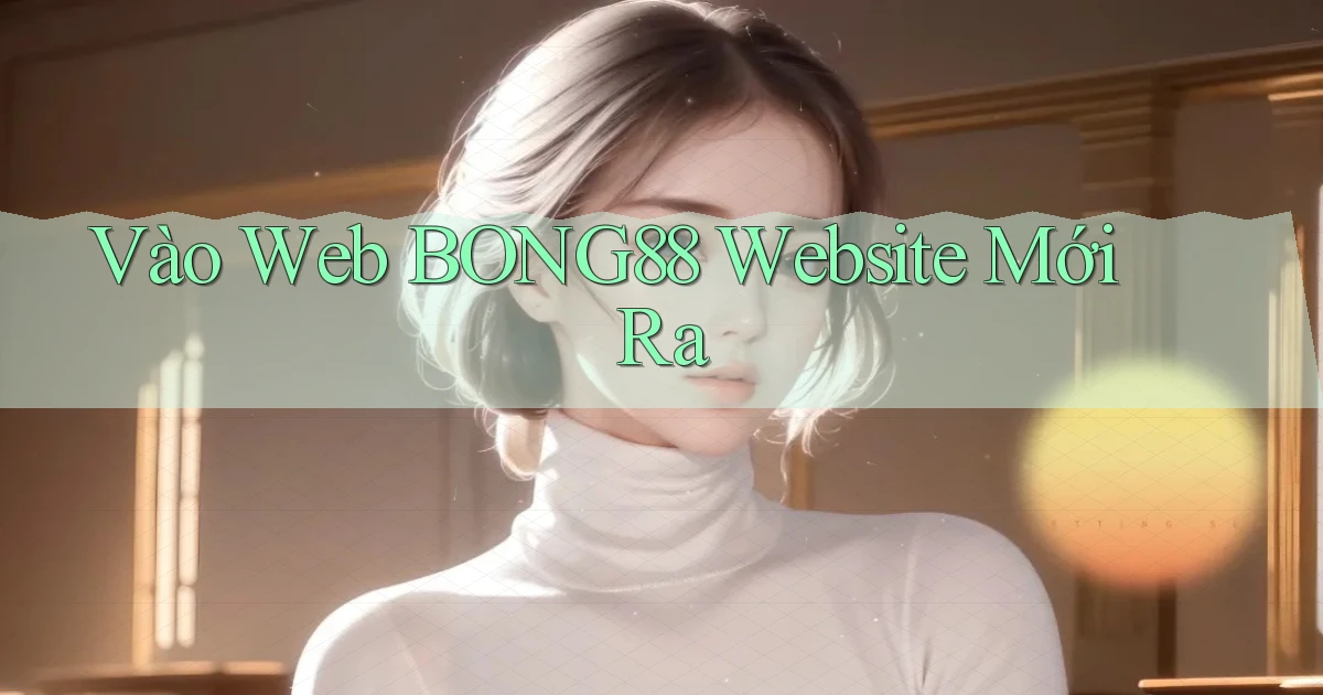 vào web bong88 website mới ra