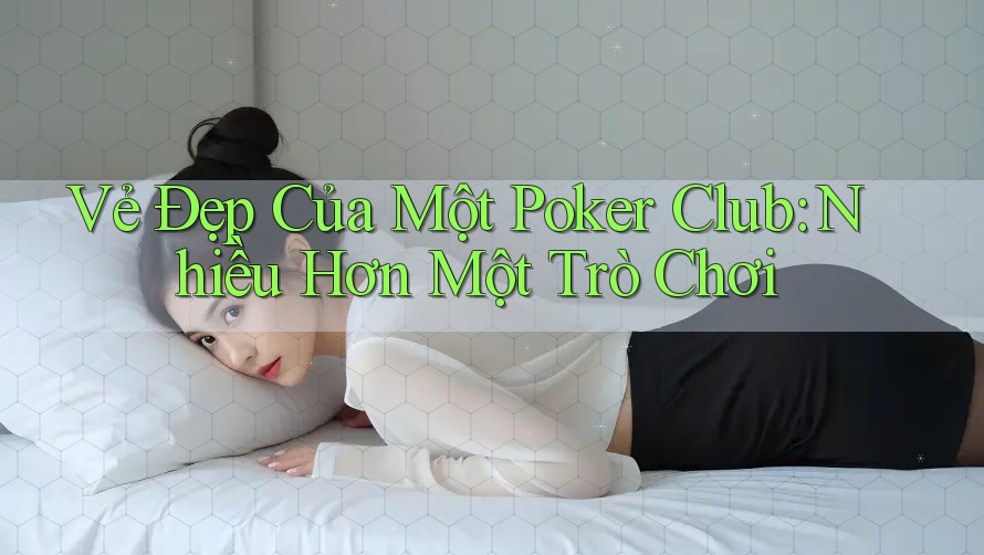 Vẻ Đẹp Của Một Poker Club: Nhiều Hơn Một Trò Chơi