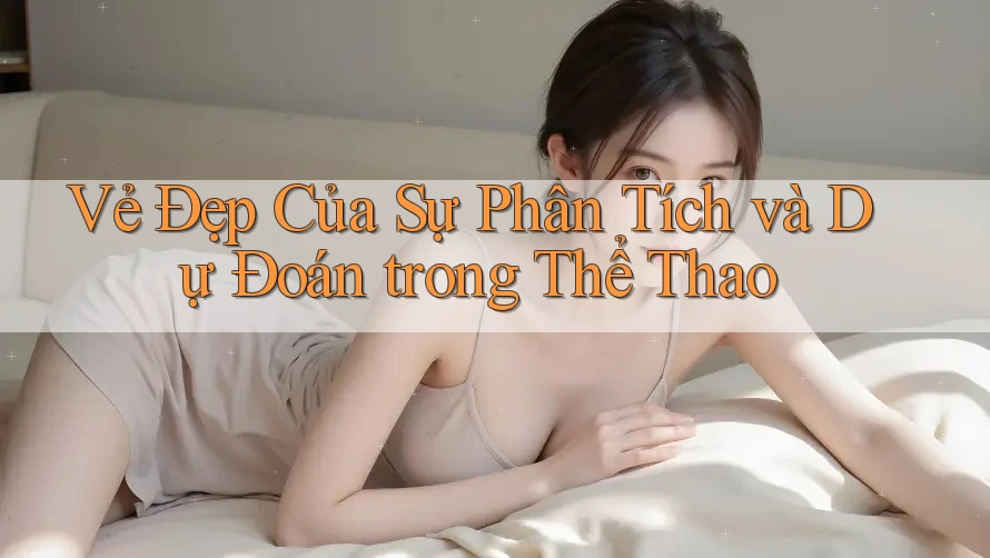 Vẻ Đẹp Của Sự Phân Tích và Dự Đoán trong Thể Thao Vẻ Đẹp Của Sự Phân Tích và Dự Đoán trong Thể Thao