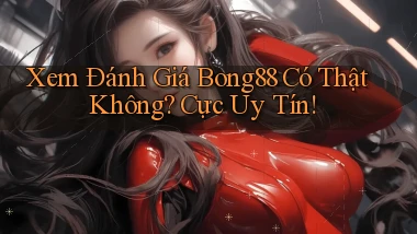 xem đánh giá bong88 có thật không cực uy tín