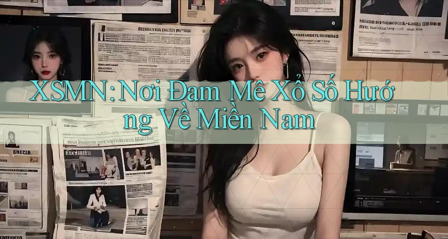 XSMN: Nơi Đam Mê Xổ Số Hướng Về Miền Nam
